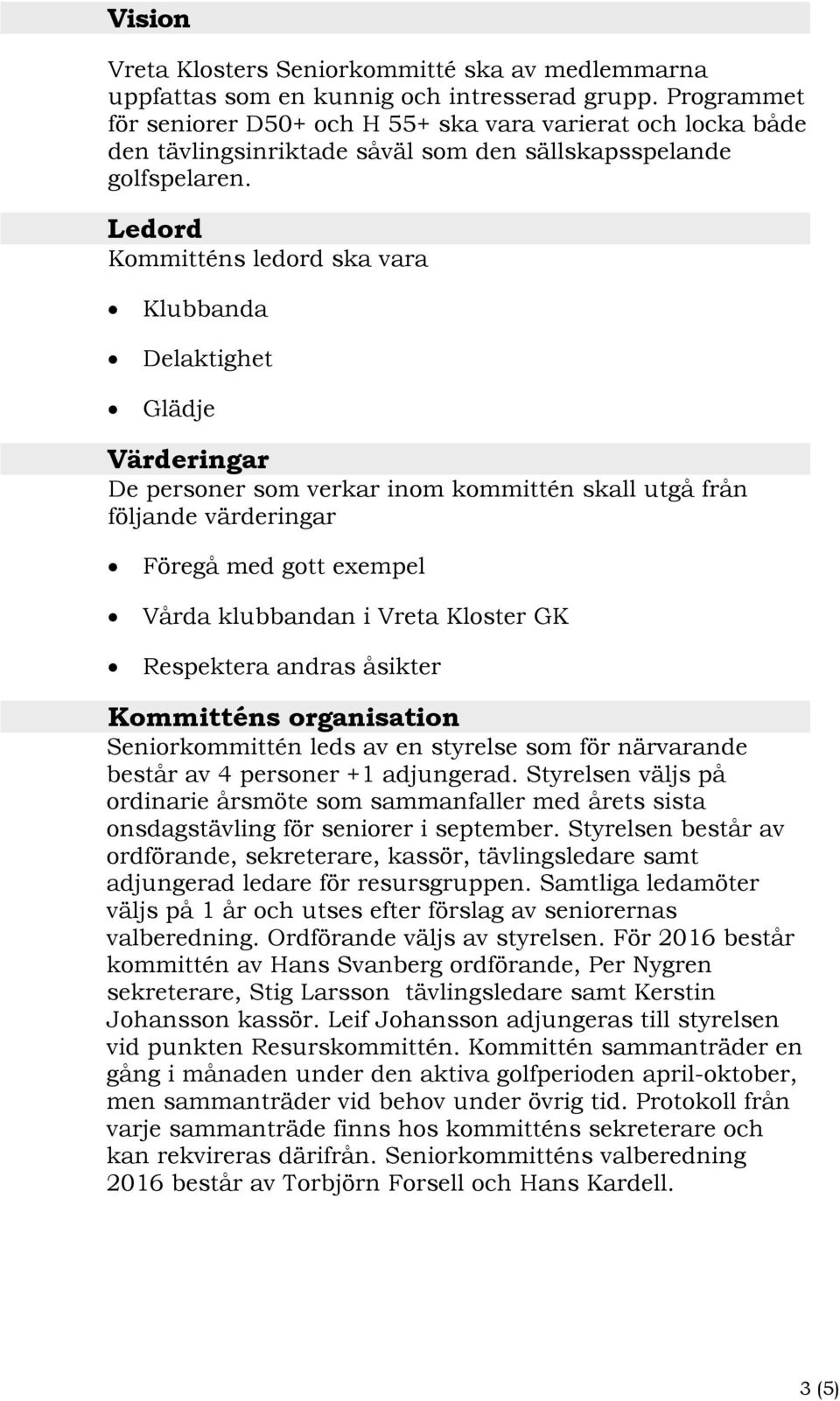 Ledord Kommitténs ledord ska vara Klubbanda Delaktighet Glädje Värderingar De personer som verkar inom kommittén skall utgå från följande värderingar Föregå med gott exempel Vårda klubbandan i Vreta