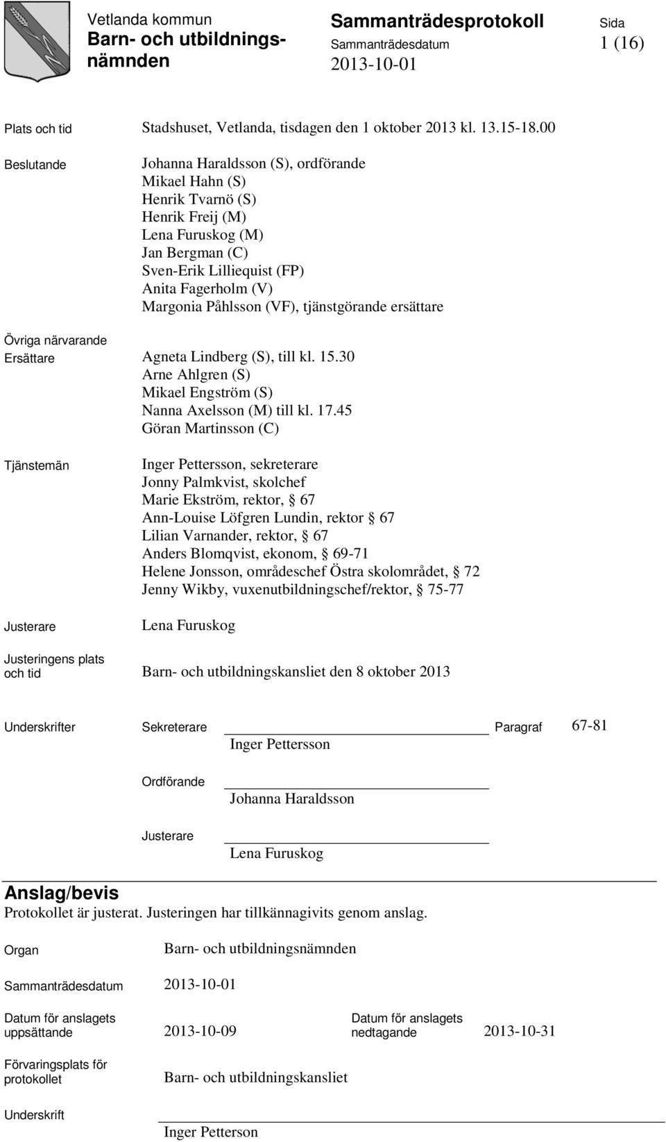 (VF), tjänstgörande ersättare Övriga närvarande Ersättare Agneta Lindberg (S), till kl. 15.30 Arne Ahlgren (S) Mikael Engström (S) Nanna Axelsson (M) till kl. 17.