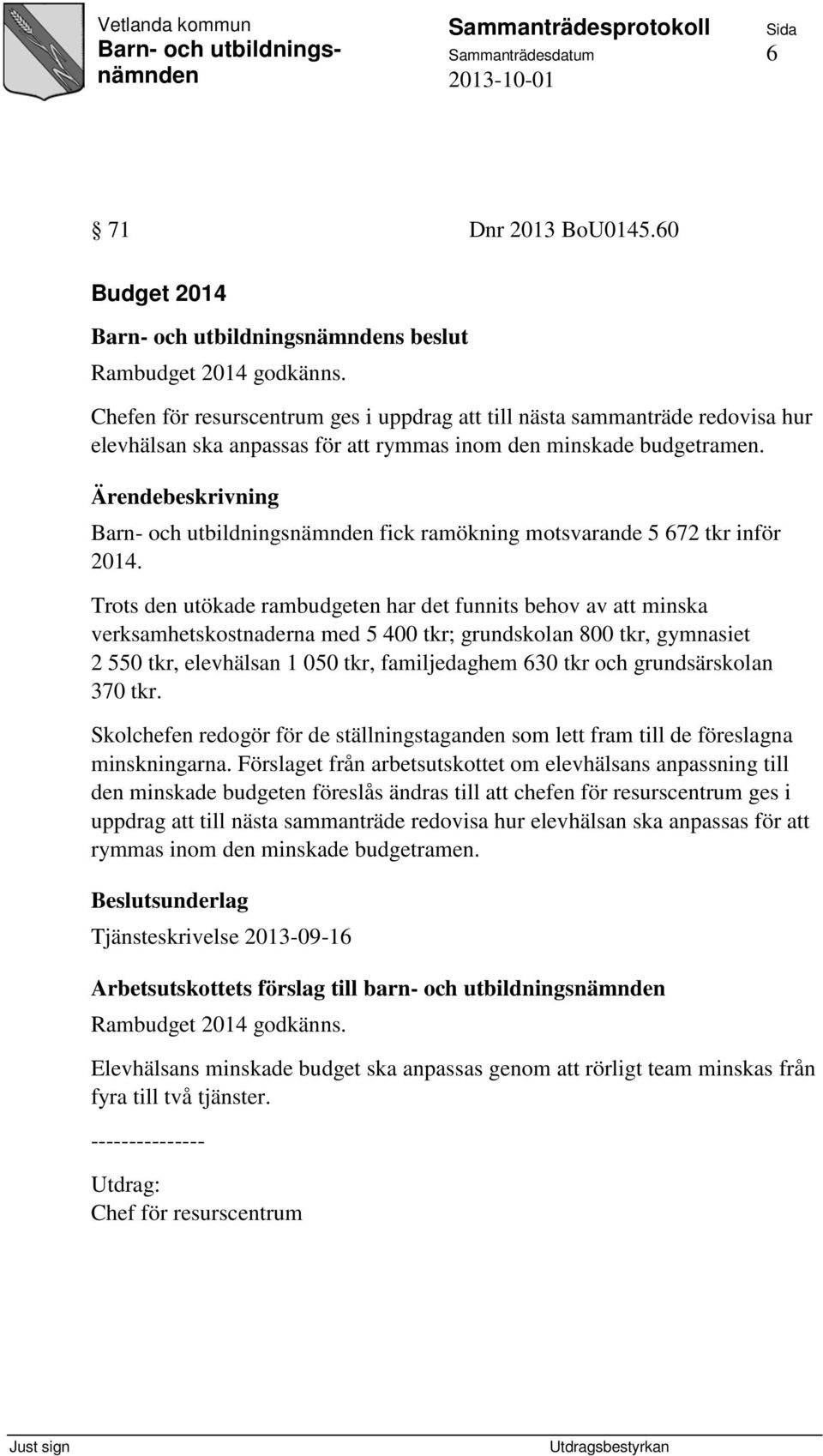 Trots den utökade rambudgeten har det funnits behov av att minska verksamhetskostnaderna med 5 400 tkr; grundskolan 800 tkr, gymnasiet 2 550 tkr, elevhälsan 1 050 tkr, familjedaghem 630 tkr och
