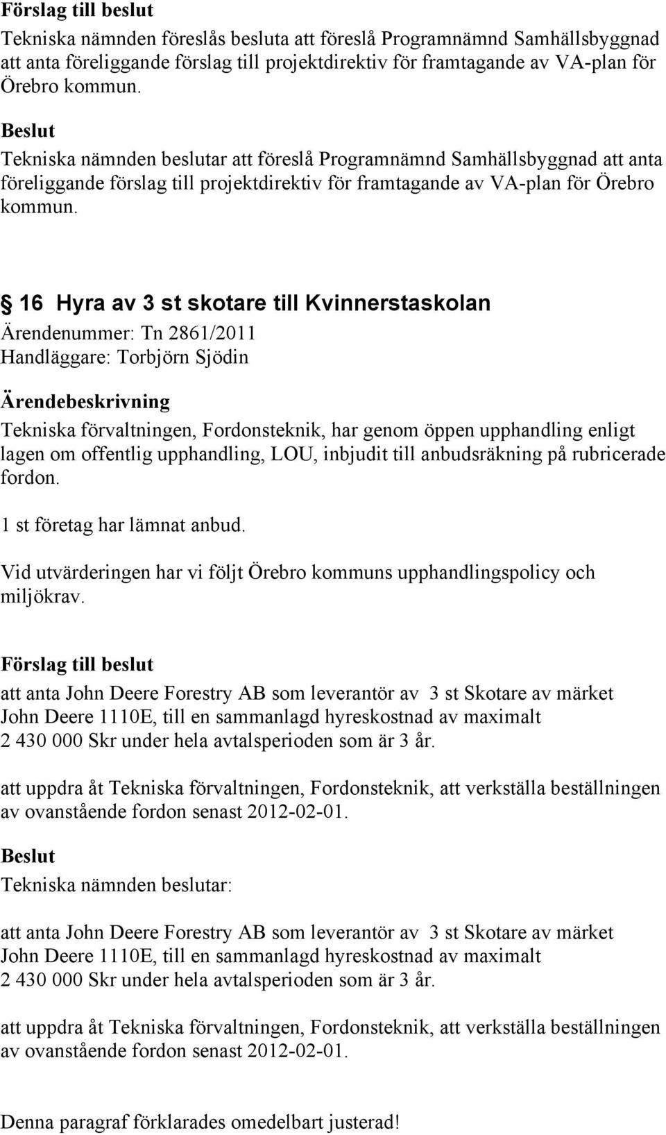 16 Hyra av 3 st skotare till Kvinnerstaskolan Ärendenummer: Tn 2861/2011 Handläggare: Torbjörn Sjödin Tekniska förvaltningen, Fordonsteknik, har genom öppen upphandling enligt lagen om offentlig