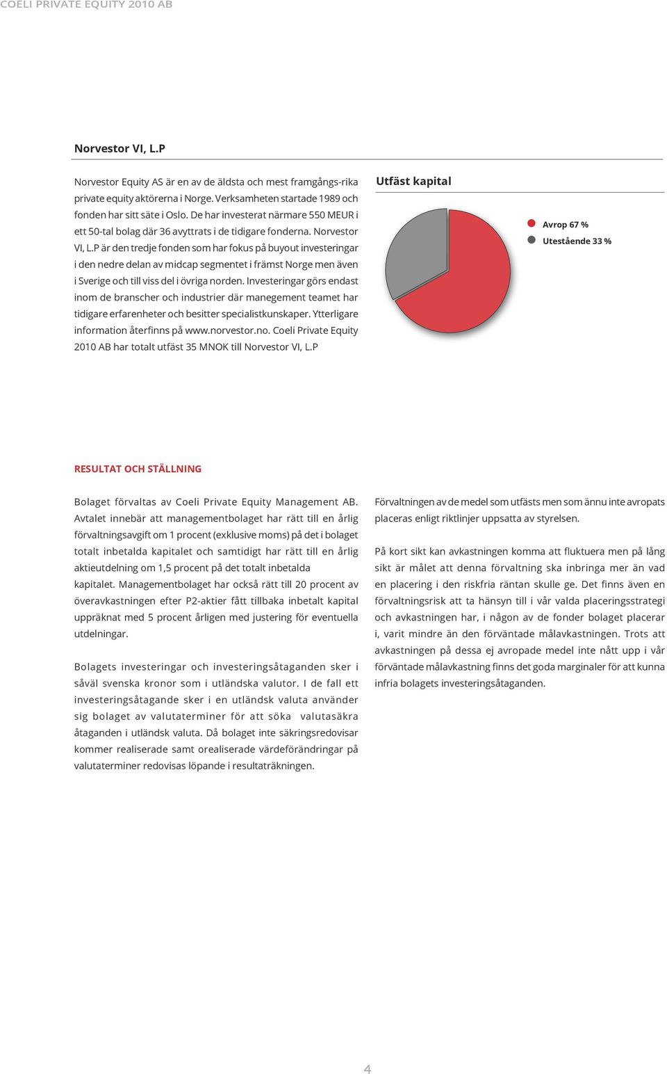 P är den tredje fonden som har fokus på buyout investeringar i den nedre delan av midcap segmentet i främst Norge men även i Sverige och till viss del i övriga norden.