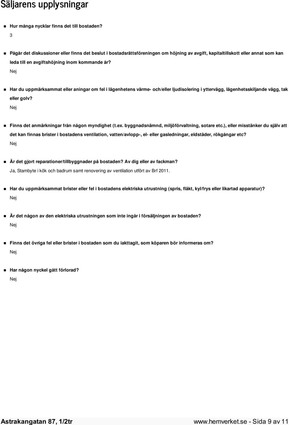 Har du uppmärksammat eller aningar om fel i lägenhetens värme- och/eller ljudisolering i yttervägg, lägenhetsskiljande vägg, tak eller golv? Finns det anmärkningar från någon myndighet (t.ex.