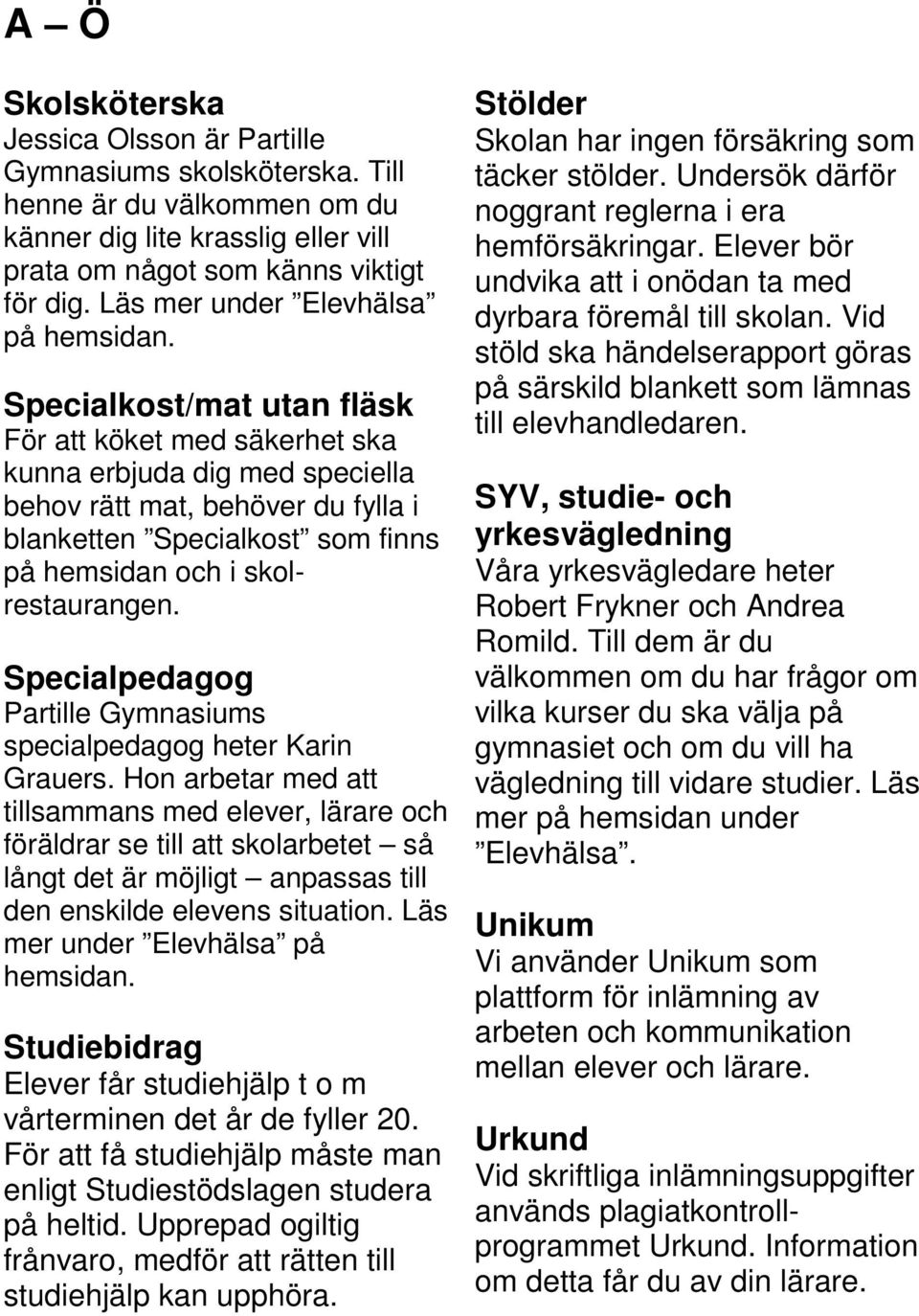 Specialkost/mat utan fläsk För att köket med säkerhet ska kunna erbjuda dig med speciella behov rätt mat, behöver du fylla i blanketten Specialkost som finns på hemsidan och i skolrestaurangen.