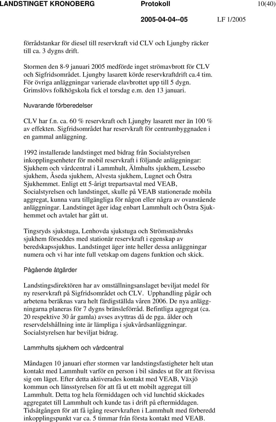Grimslövs folkhögskola fick el torsdag e.m. den 13 januari. Nuvarande förberedelser CLV har f.n. ca. 60 % reservkraft och Ljungby lasarett mer än 100 % av effekten.
