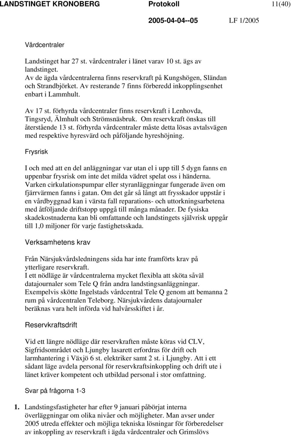 förhyrda vårdcentraler finns reservkraft i Lenhovda, Tingsryd, Älmhult och Strömsnäsbruk. Om reservkraft önskas till återstående 13 st.