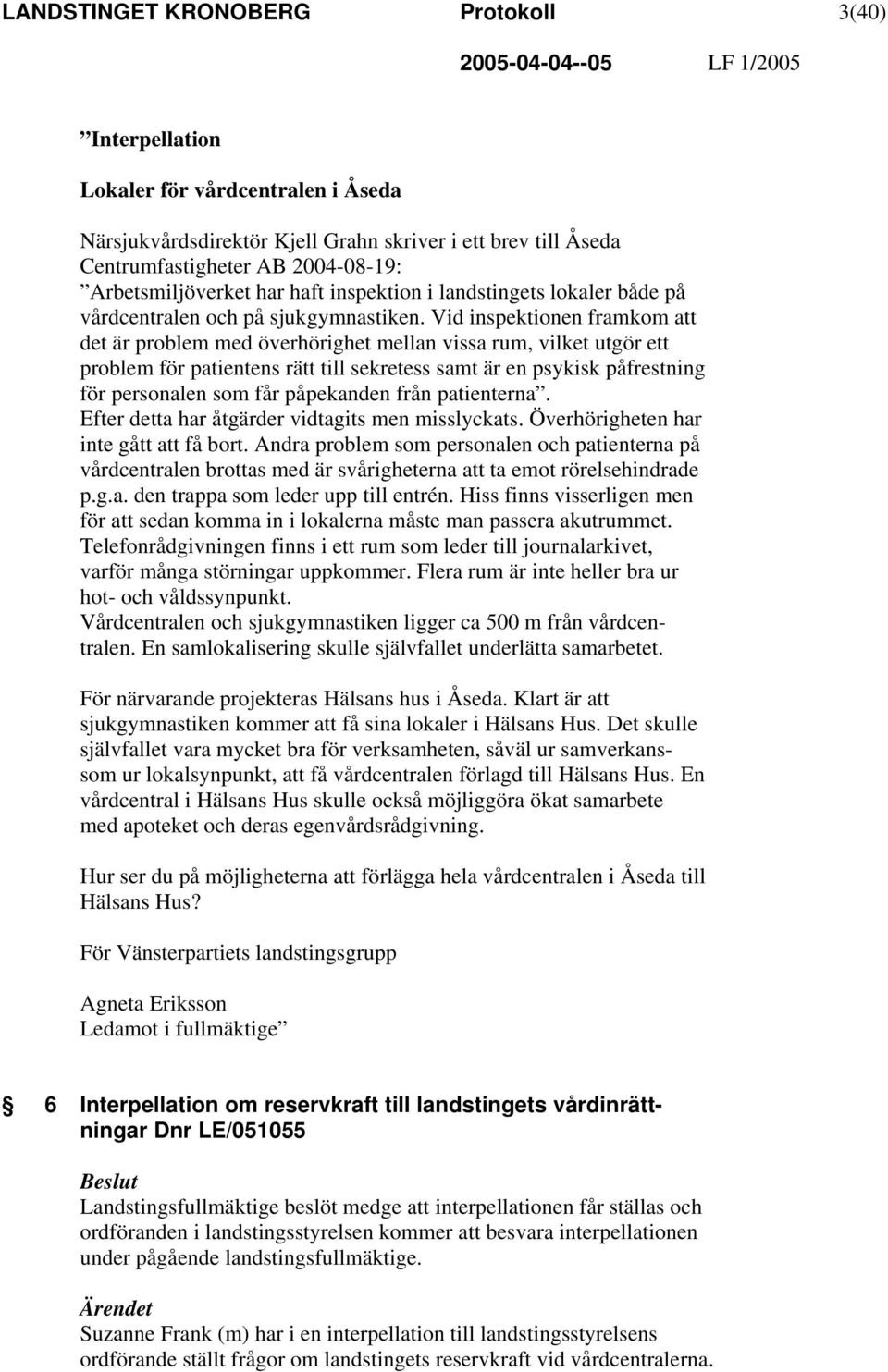Vid inspektionen framkom att det är problem med överhörighet mellan vissa rum, vilket utgör ett problem för patientens rätt till sekretess samt är en psykisk påfrestning för personalen som får