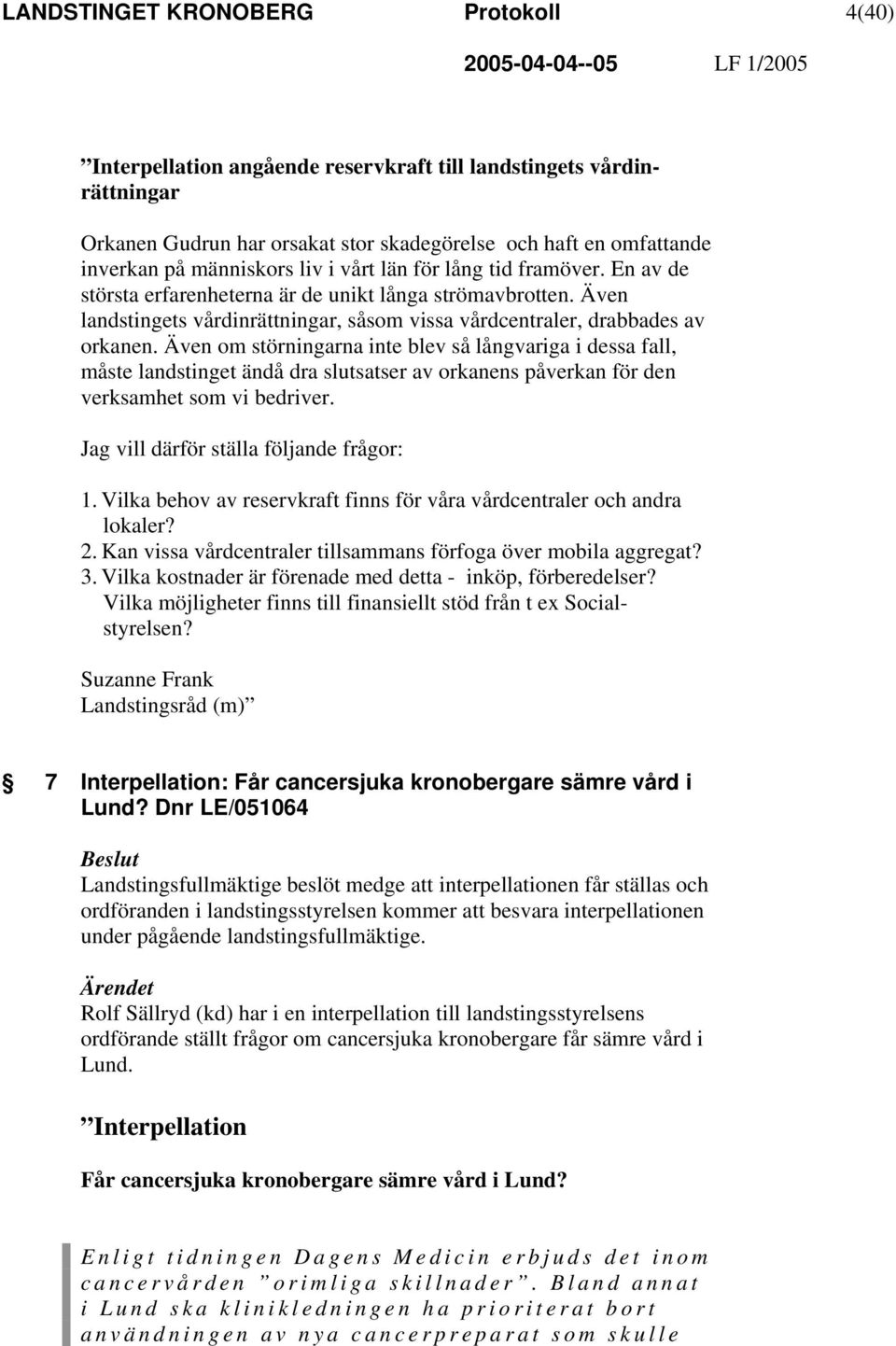 Även om störningarna inte blev så långvariga i dessa fall, måste landstinget ändå dra slutsatser av orkanens påverkan för den verksamhet som vi bedriver. Jag vill därför ställa följande frågor: 1.