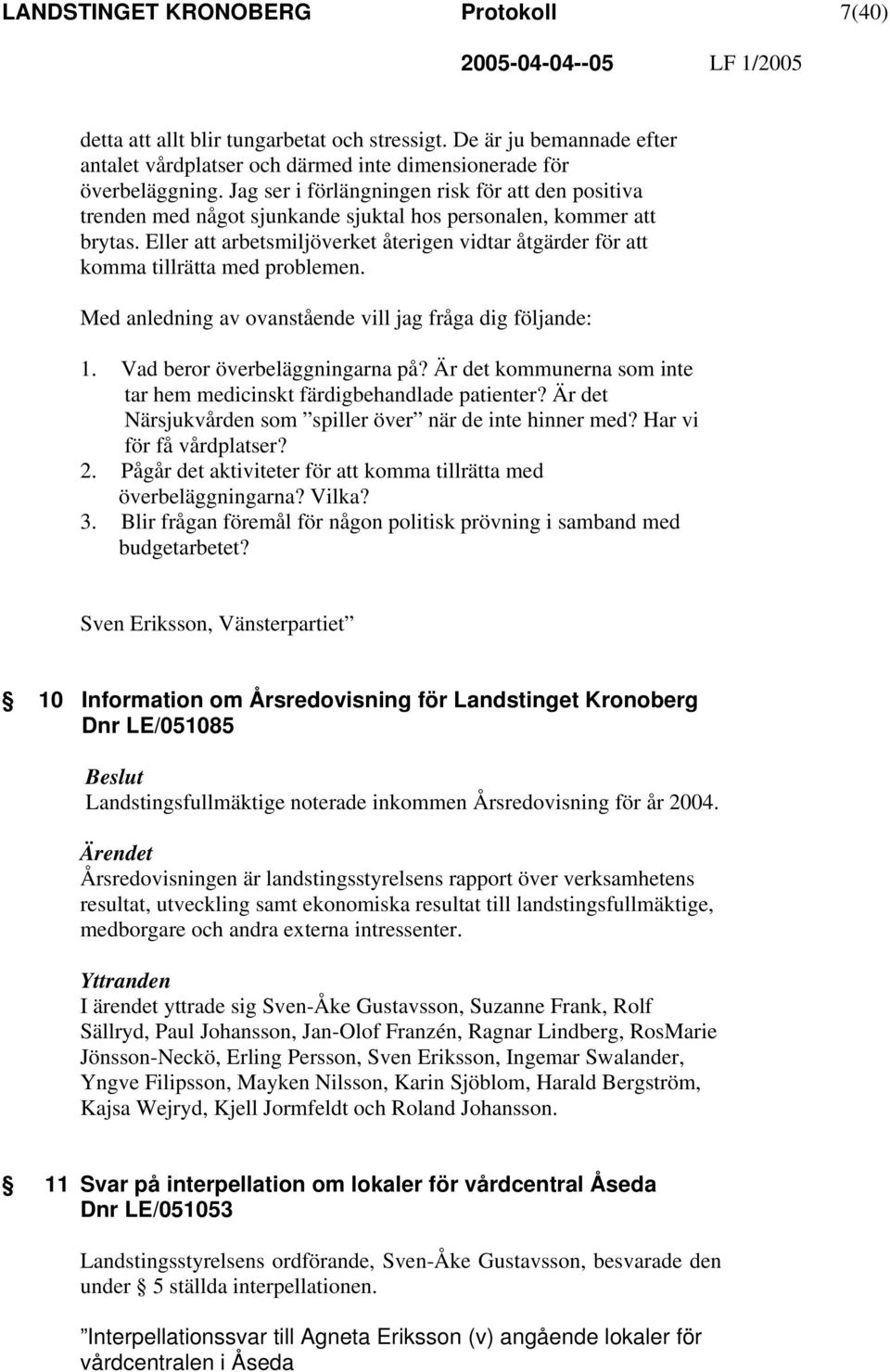 Eller att arbetsmiljöverket återigen vidtar åtgärder för att komma tillrätta med problemen. Med anledning av ovanstående vill jag fråga dig följande: 1. Vad beror överbeläggningarna på?