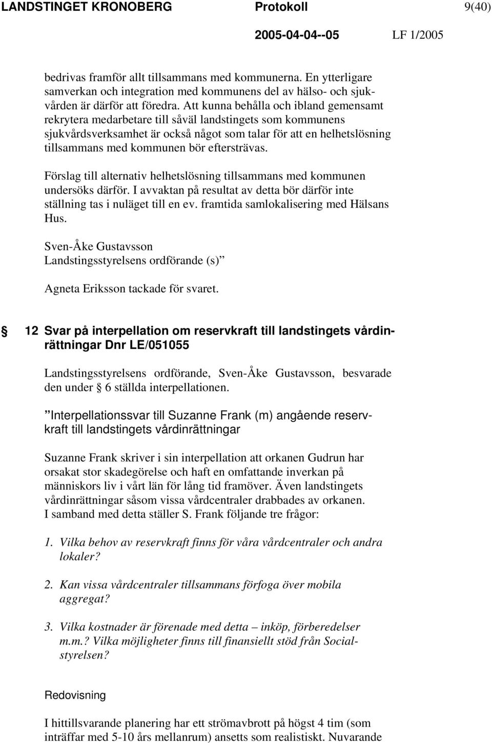 eftersträvas. Förslag till alternativ helhetslösning tillsammans med kommunen undersöks därför. I avvaktan på resultat av detta bör därför inte ställning tas i nuläget till en ev.