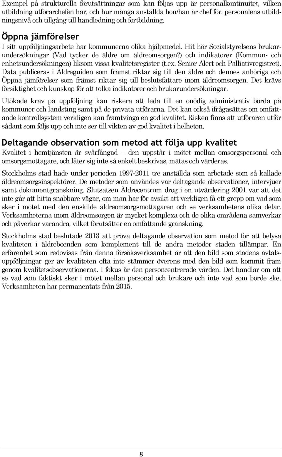 Hit hör Socialstyrelsens brukarundersökningar (Vad tycker de äldre om äldreomsorgen?) och indikatorer (Kommun- och enhetsundersökningen) liksom vissa kvalitetsregister (t.ex.