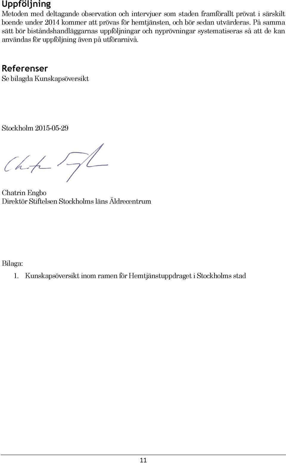 På samma sätt bör biståndshandläggarnas uppföljningar och nyprövningar systematiseras så att de kan användas för uppföljning även på