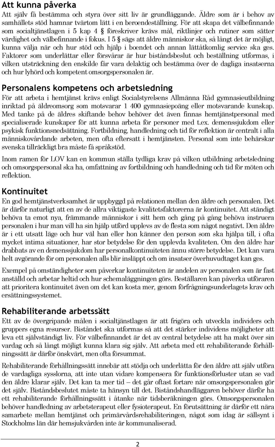 I 5 sägs att äldre människor ska, så långt det är möjligt, kunna välja när och hur stöd och hjälp i boendet och annan lättåtkomlig service ska ges.