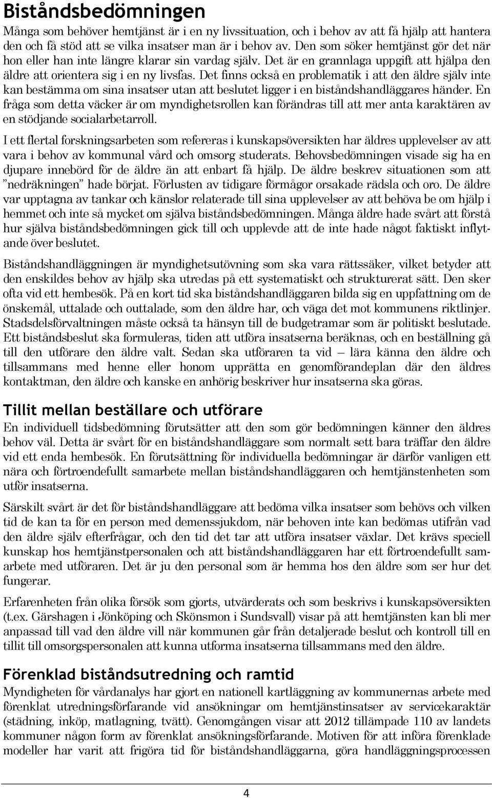 Det finns också en problematik i att den äldre själv inte kan bestämma om sina insatser utan att beslutet ligger i en biståndshandläggares händer.