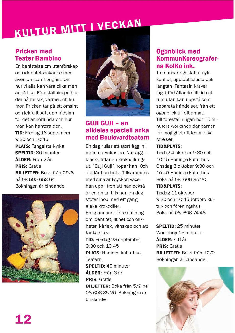 TID: Fredag 16 september 9:30 och 10:45 PLATS: Tungelsta kyrka SPELTID: 30 minuter ÅLDER: Från 2 år BILJETTER: Boka från 29/8 på 08-500 658 64. Bokningen är bindande.