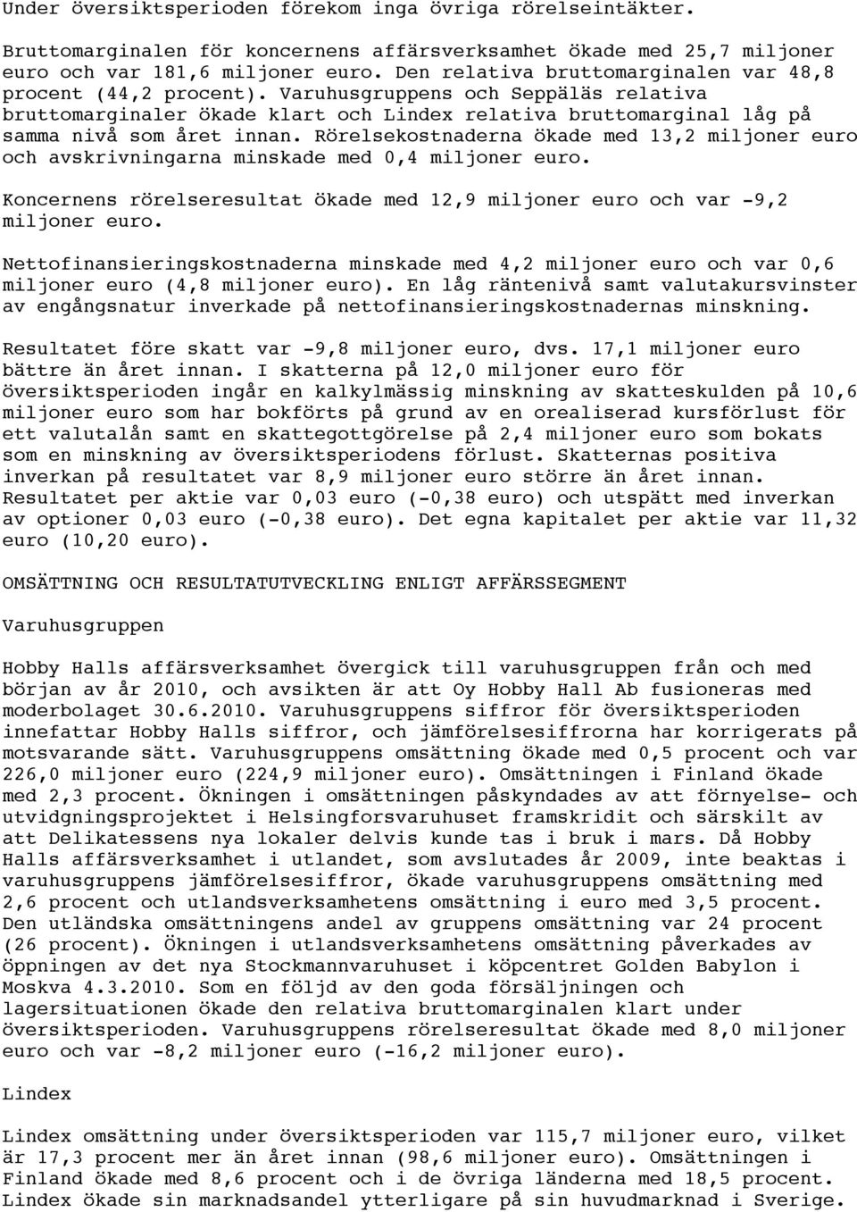 Rörelsekostnaderna ökade med 13,2 miljoner euro och avskrivningarna minskade med 0,4 miljoner euro. Koncernens rörelseresultat ökade med 12,9 miljoner euro och var -9,2 miljoner euro.