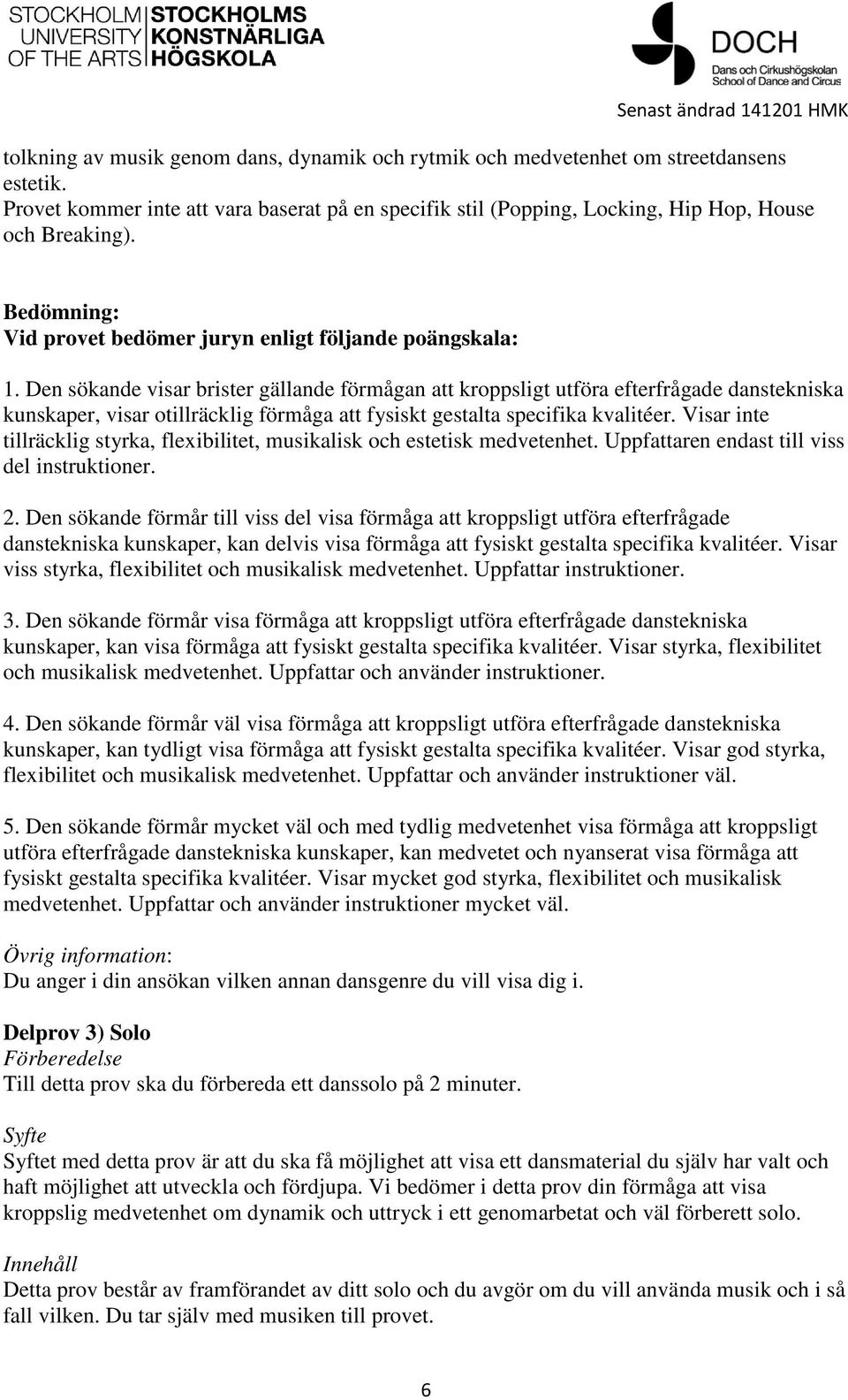 Den sökande visar brister gällande förmågan att kroppsligt utföra efterfrågade danstekniska kunskaper, visar otillräcklig förmåga att fysiskt gestalta specifika kvalitéer.