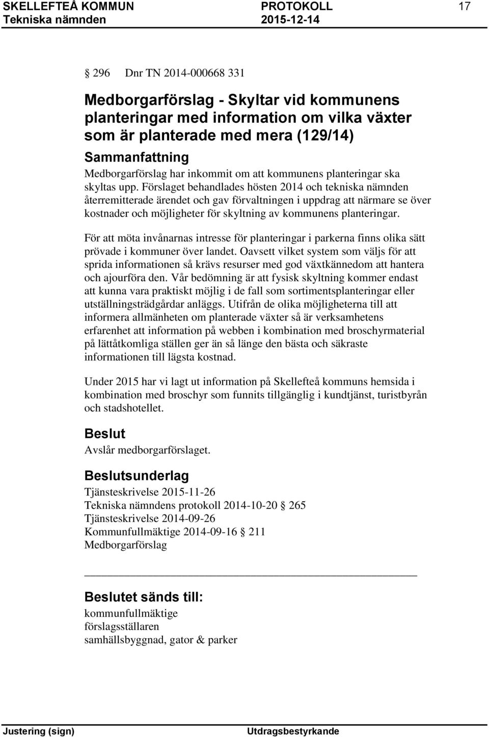 Förslaget behandlades hösten 2014 och tekniska nämnden återremitterade ärendet och gav förvaltningen i uppdrag att närmare se över kostnader och möjligheter för skyltning av kommunens planteringar.