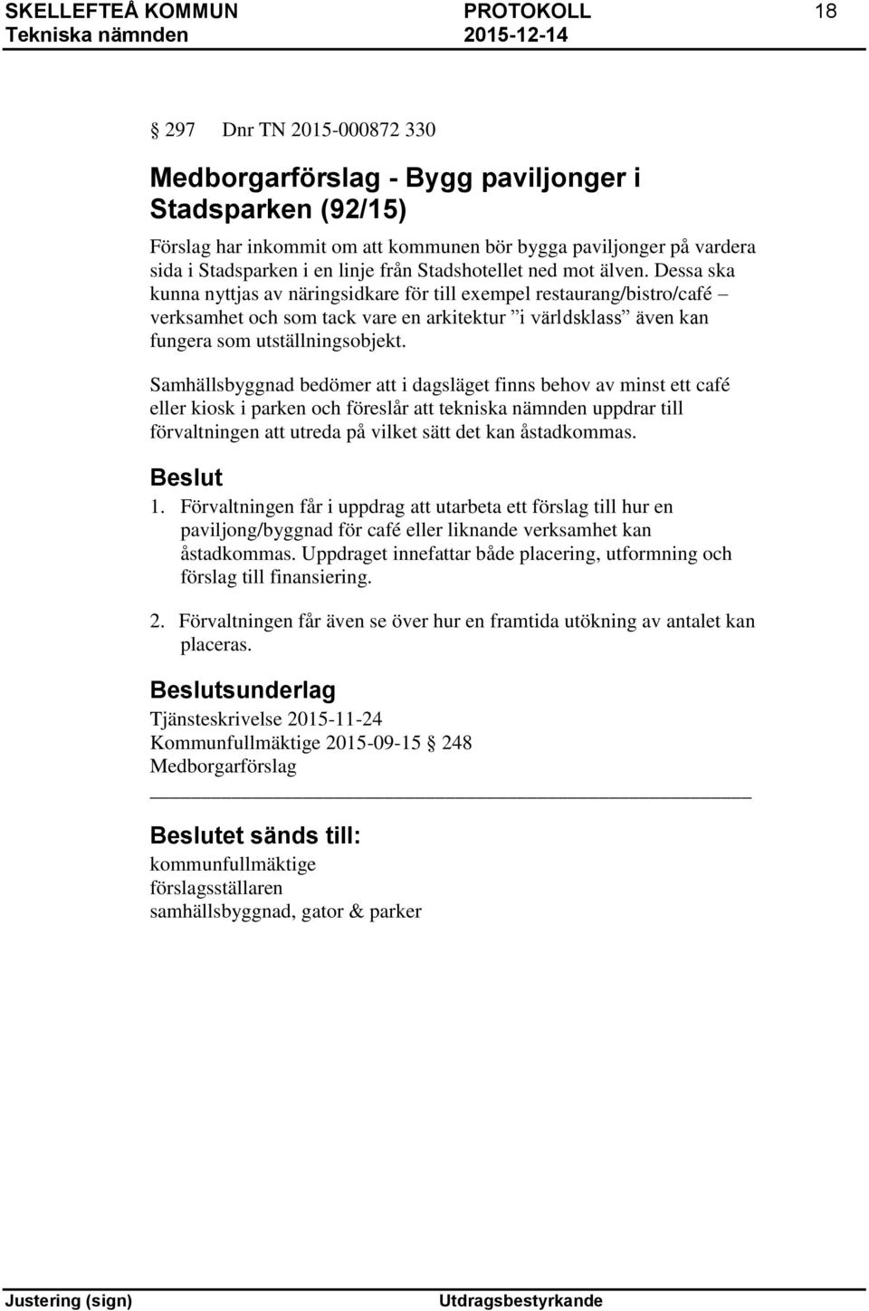 Dessa ska kunna nyttjas av näringsidkare för till exempel restaurang/bistro/café verksamhet och som tack vare en arkitektur i världsklass även kan fungera som utställningsobjekt.
