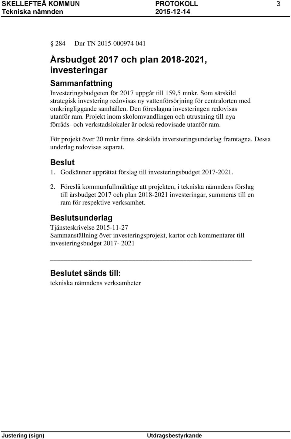 Projekt inom skolomvandlingen och utrustning till nya förråds- och verkstadslokaler är också redovisade utanför ram. För projekt över 20 mnkr finns särskilda inversteringsunderlag framtagna.