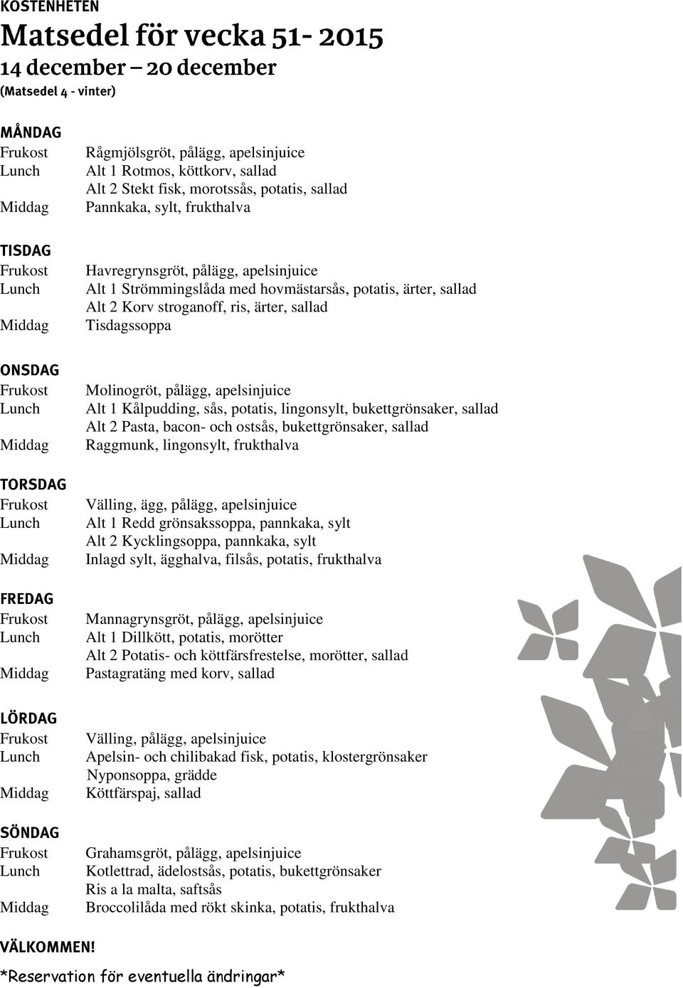 grönsakssoppa, pannkaka, sylt Alt 2 Kycklingsoppa, pannkaka, sylt Inlagd sylt, ägghalva, filsås, potatis, frukthalva Alt 1 Dillkött, potatis, morötter Alt 2 Potatis- och köttfärsfrestelse, morötter,