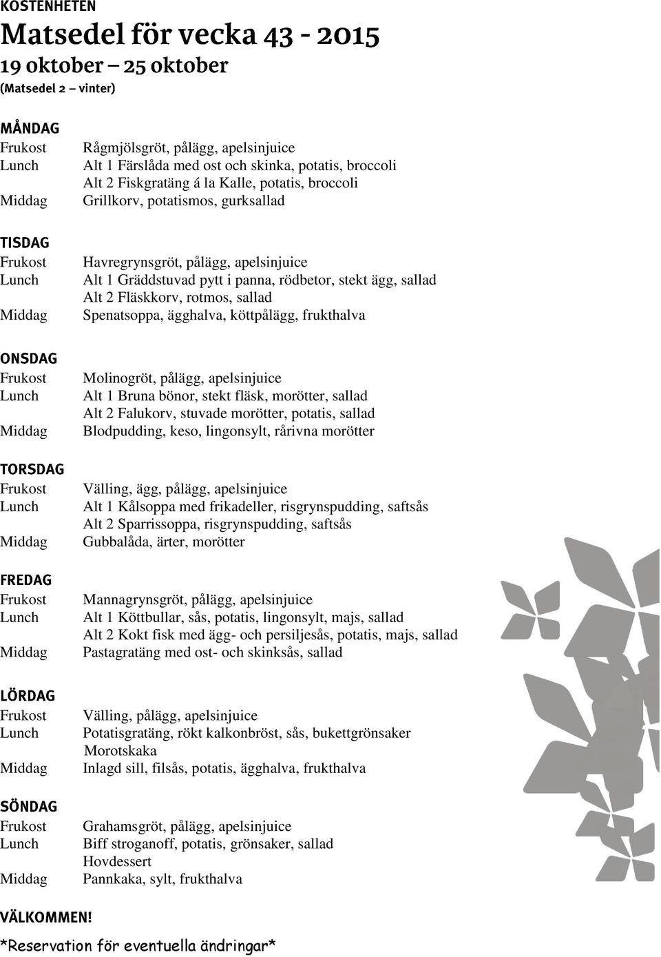 lingonsylt, rårivna morötter Alt 1 Kålsoppa med frikadeller, risgrynspudding, saftsås Alt 2 Sparrissoppa, risgrynspudding, saftsås Gubbalåda, ärter, morötter Alt 1 Köttbullar, sås, potatis,