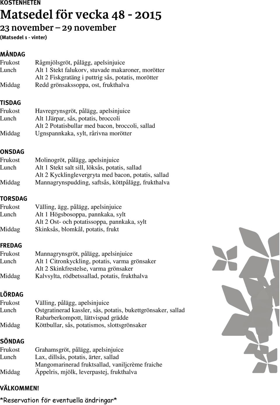 frukthalva Alt 1 Högsbosoppa, pannkaka, sylt Alt 2 Ost- och potatissoppa, pannkaka, sylt Skinksås, blomkål, potatis, frukt Alt 1 Citronkyckling, potatis, varma grönsaker Alt 2 Skinkfrestelse, varma