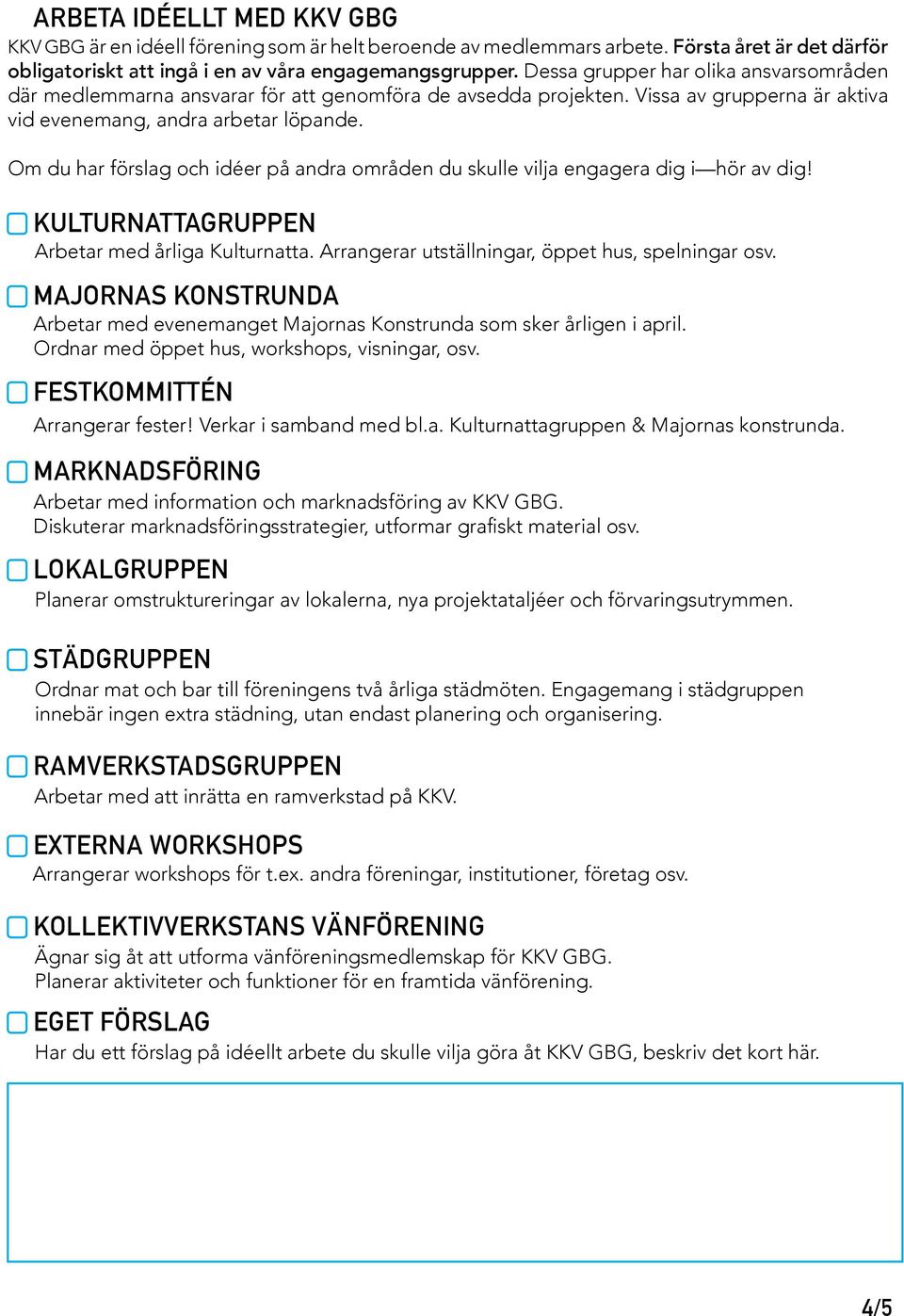 Om du har förslag och idéer på andra områden du skulle vilja engagera dig i hör av dig! KULTURNATTAGRUPPEN Arbetar med årliga Kulturnatta. Arrangerar utställningar, öppet hus, spelningar osv.