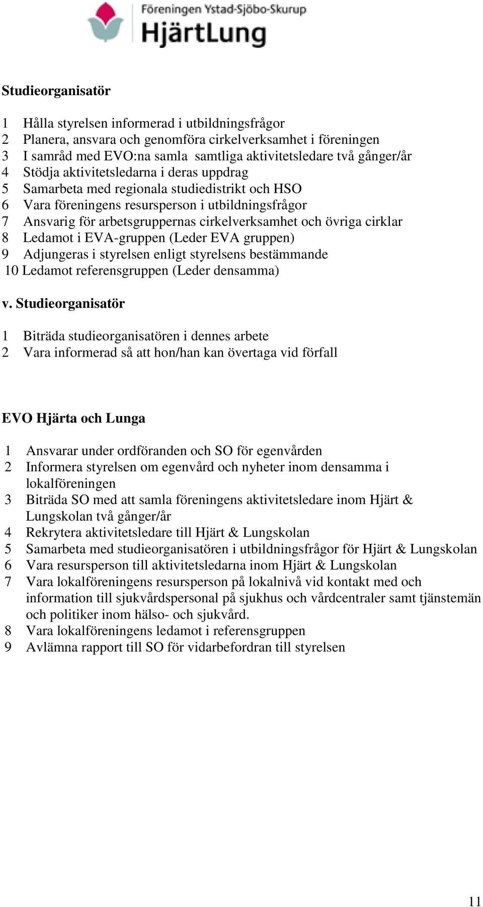 övriga cirklar 8 Ledamot i EVA-gruppen (Leder EVA gruppen) 9 Adjungeras i styrelsen enligt styrelsens bestämmande 10 Ledamot referensgruppen (Leder densamma) v.