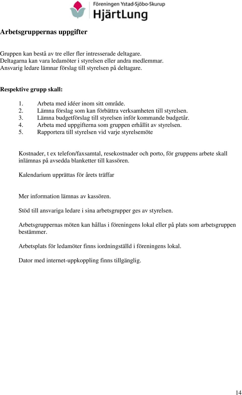 Lämna budgetförslag till styrelsen inför kommande budgetår. 4. Arbeta med uppgifterna som gruppen erhållit av styrelsen. 5.