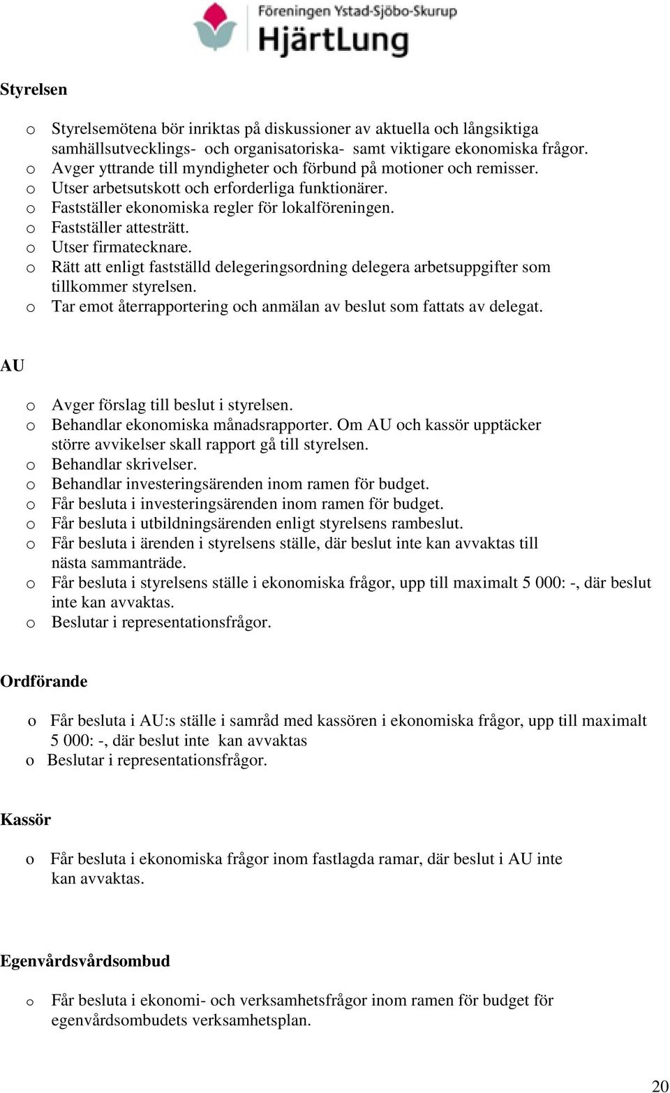 o Fastställer attesträtt. o Utser firmatecknare. o Rätt att enligt fastställd delegeringsordning delegera arbetsuppgifter som tillkommer styrelsen.