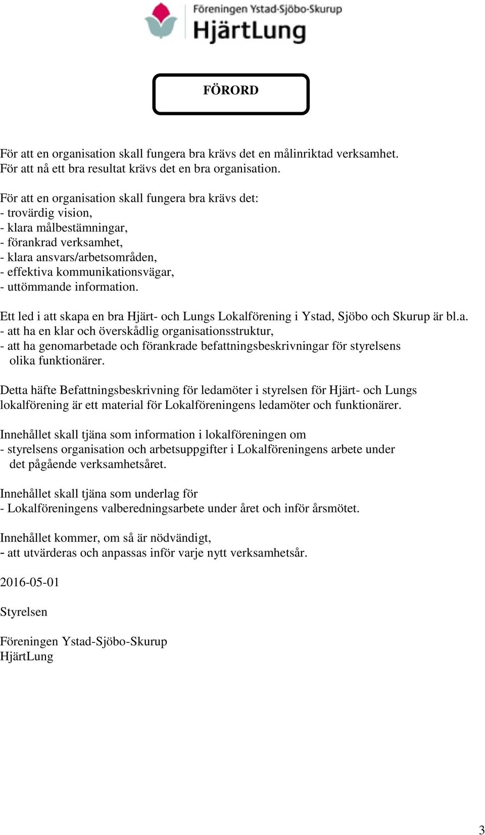 information. Ett led i att skapa en bra Hjärt- och Lungs Lokalförening i Ystad, Sjöbo och Skurup är bl.a. - att ha en klar och överskådlig organisationsstruktur, - att ha genomarbetade och förankrade befattningsbeskrivningar för styrelsens olika funktionärer.