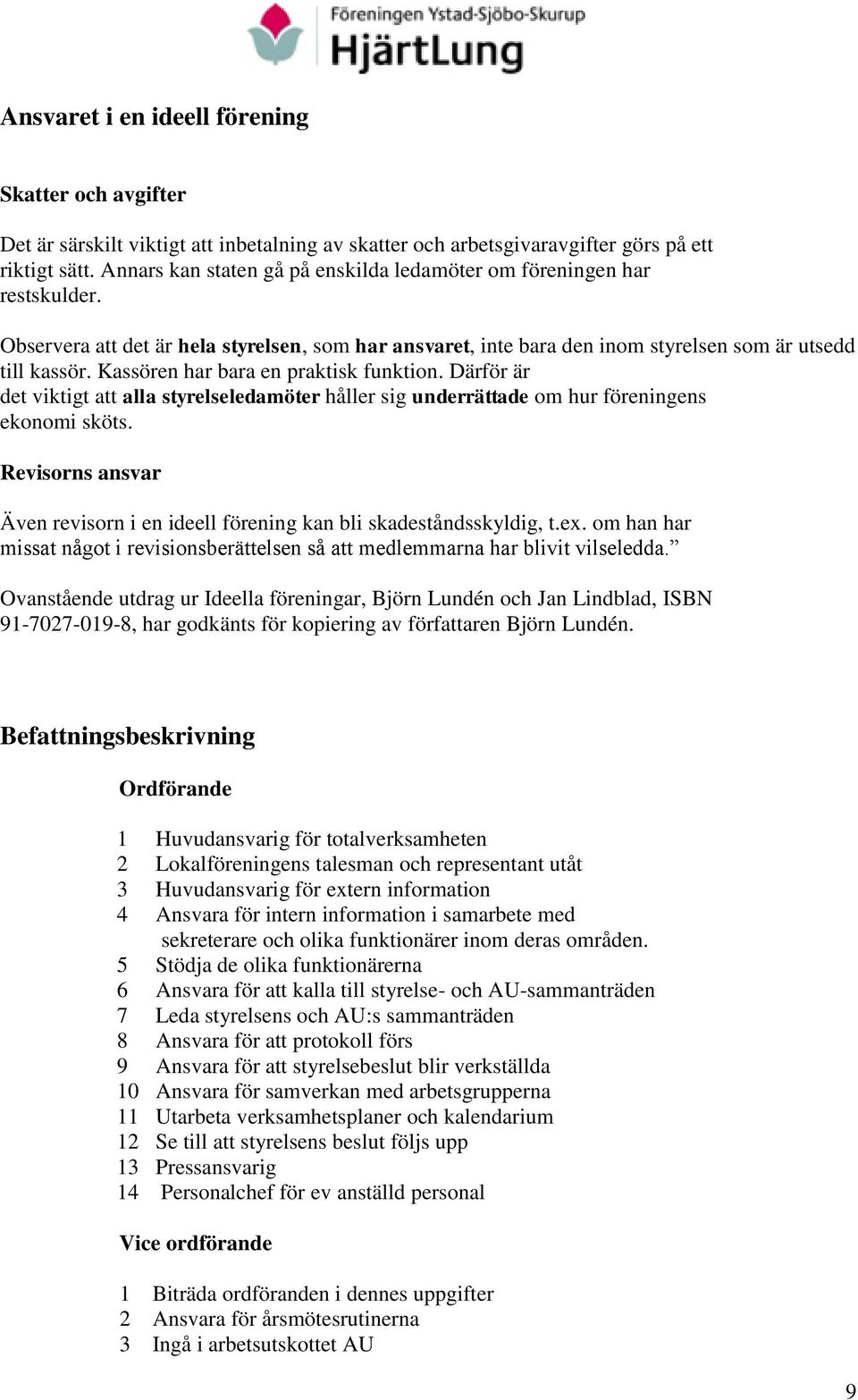 Kassören har bara en praktisk funktion. Därför är det viktigt att alla styrelseledamöter håller sig underrättade om hur föreningens ekonomi sköts.