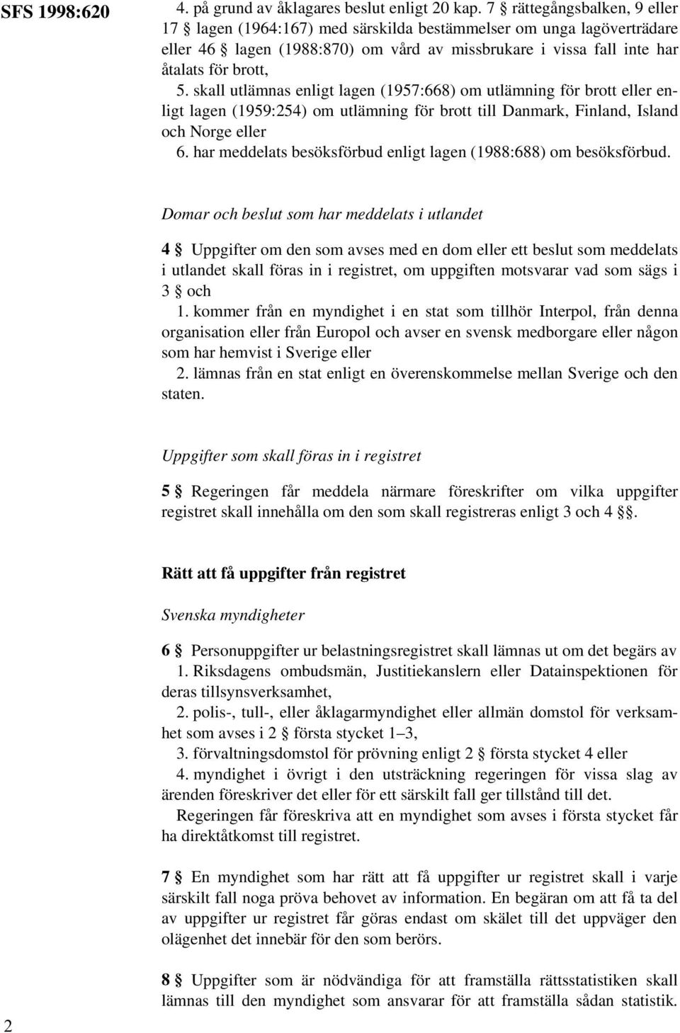skall utlämnas enligt lagen (1957:668) om utlämning för brott eller enligt lagen (1959:254) om utlämning för brott till Danmark, Finland, Island och Norge eller 6.