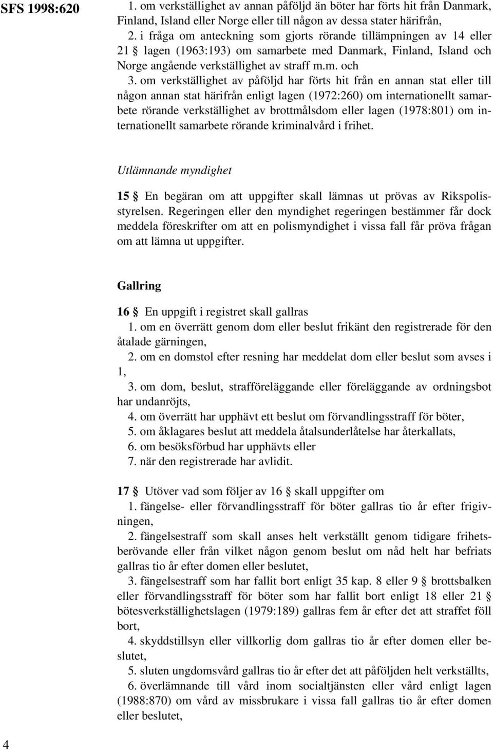 om verkställighet av påföljd har förts hit från en annan stat eller till någon annan stat härifrån enligt lagen (1972:260) om internationellt samarbete rörande verkställighet av brottmålsdom eller