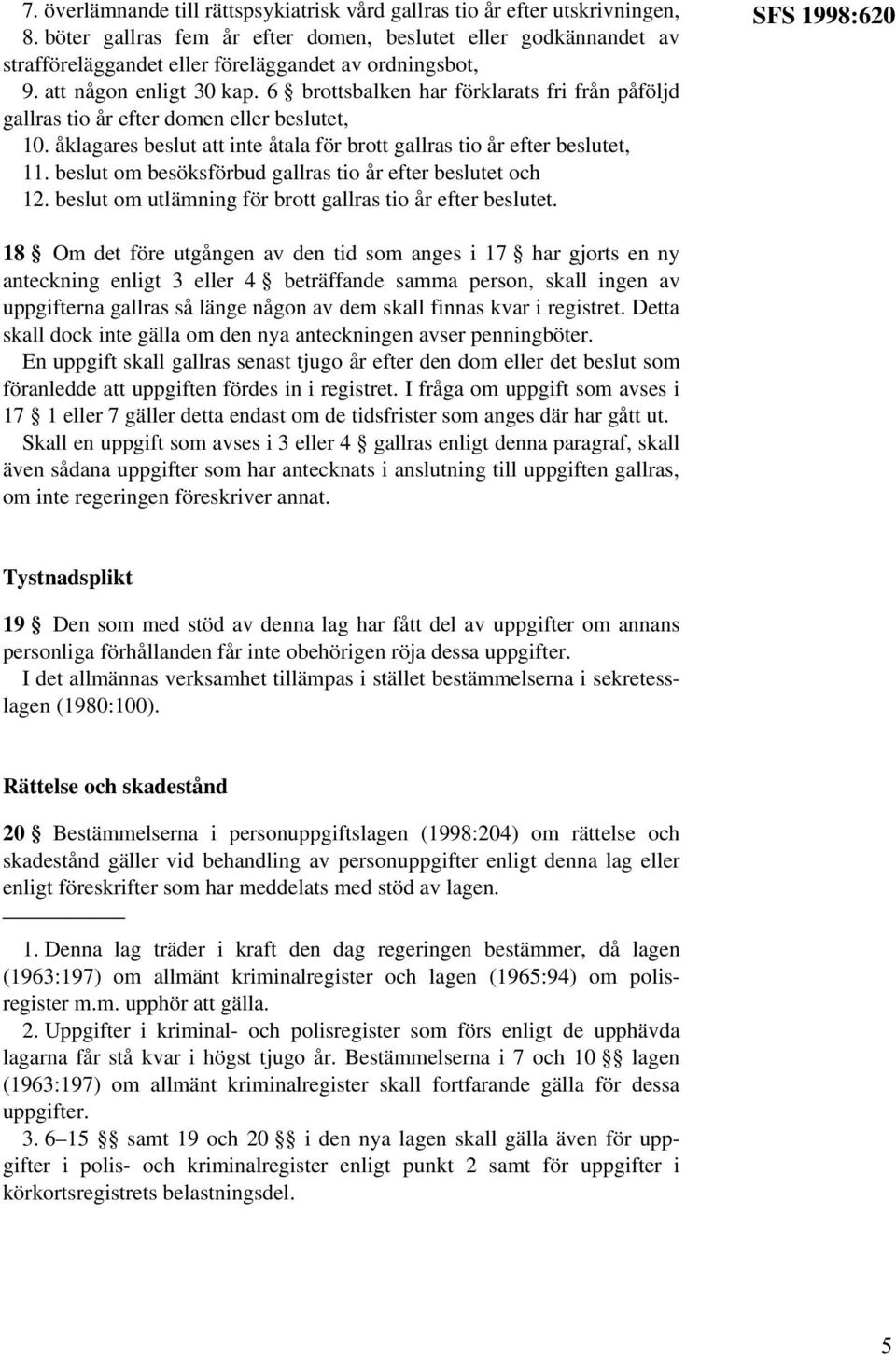 6 brottsbalken har förklarats fri från påföljd gallras tio år efter domen eller beslutet, 10. åklagares beslut att inte åtala för brott gallras tio år efter beslutet, 11.