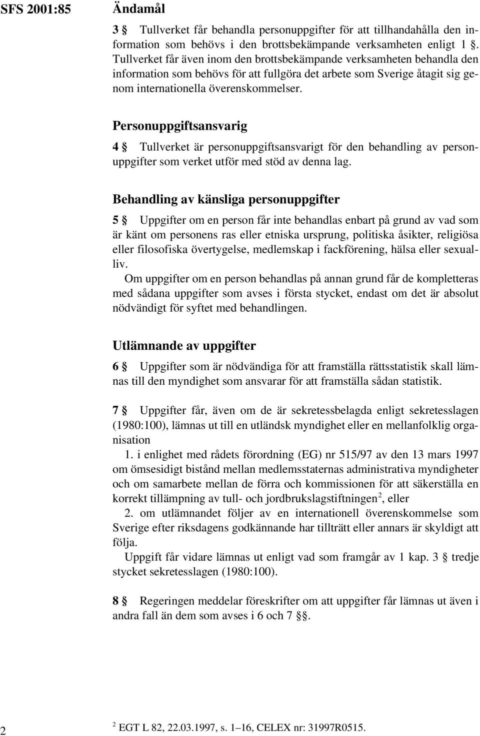 Personuppgiftsansvarig 4 Tullverket är personuppgiftsansvarigt för den behandling av personuppgifter som verket utför med stöd av denna lag.