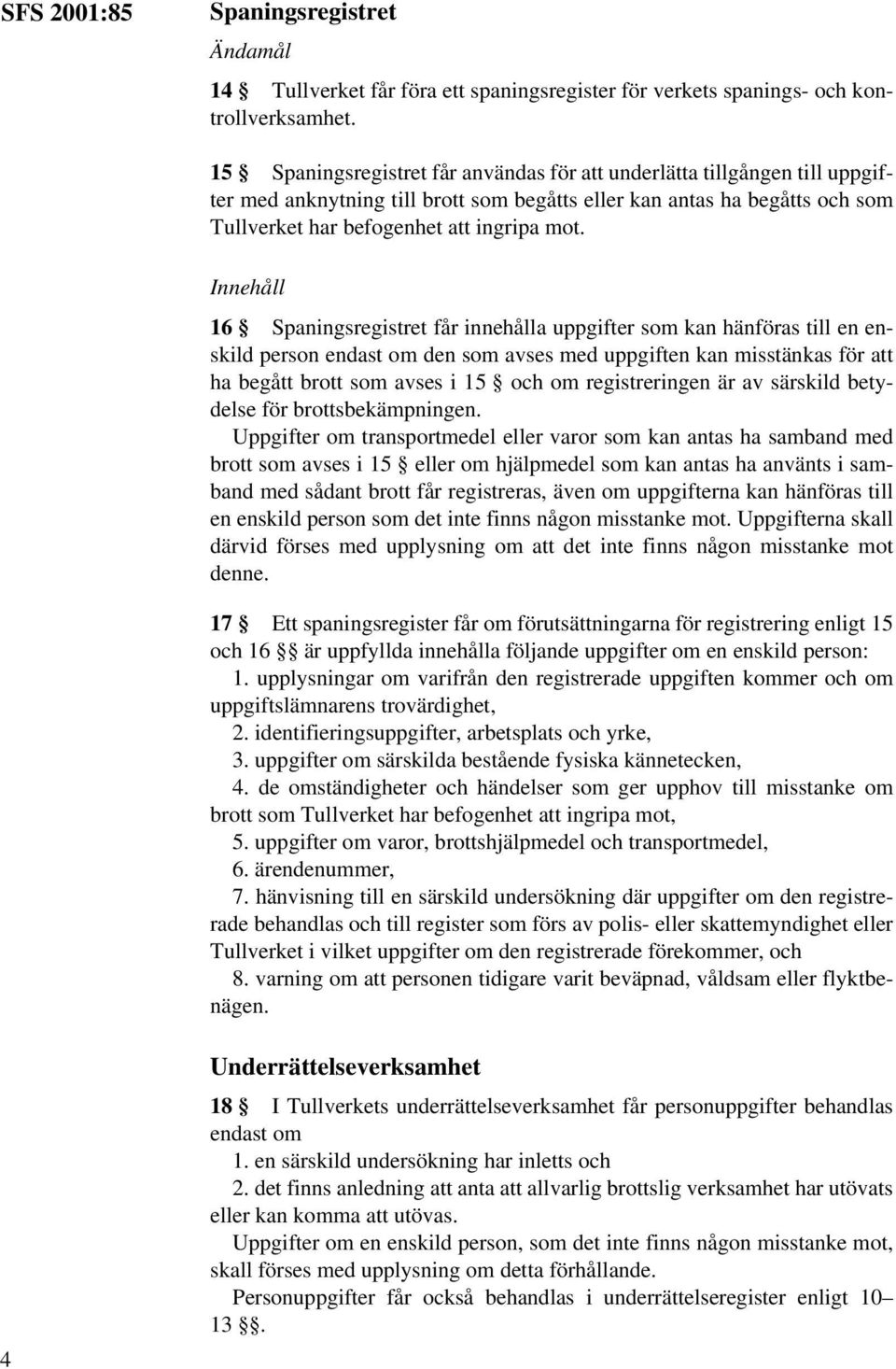 Innehåll 16 Spaningsregistret får innehålla uppgifter som kan hänföras till en enskild person endast om den som avses med uppgiften kan misstänkas för att ha begått brott som avses i 15 och om