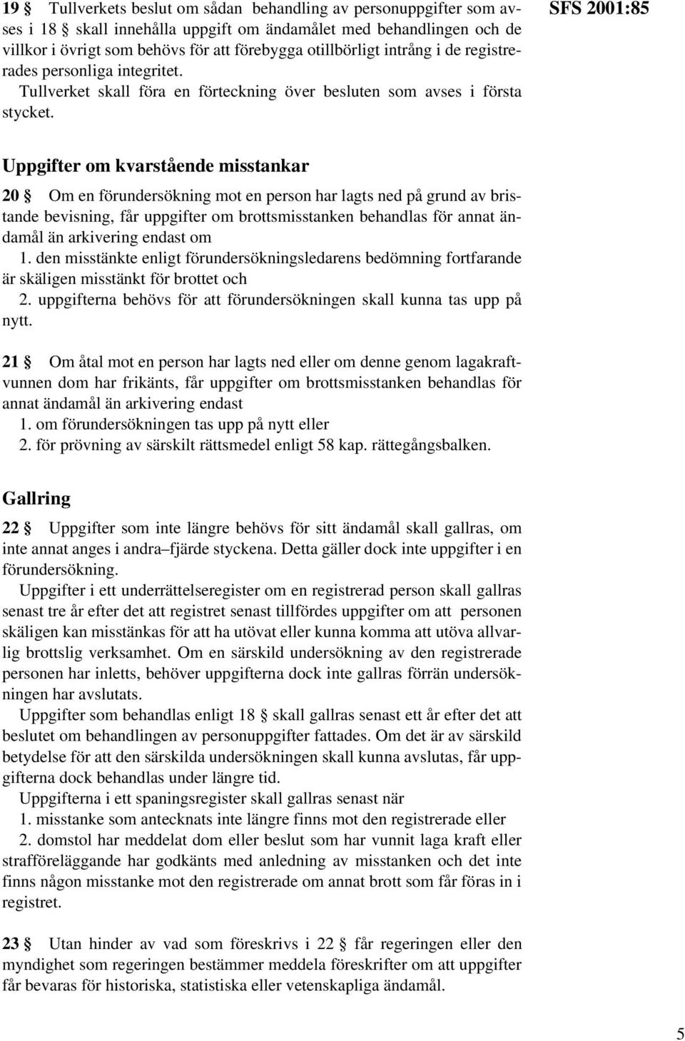 SFS 2001:85 Uppgifter om kvarstående misstankar 20 Om en förundersökning mot en person har lagts ned på grund av bristande bevisning, får uppgifter om brottsmisstanken behandlas för annat ändamål än