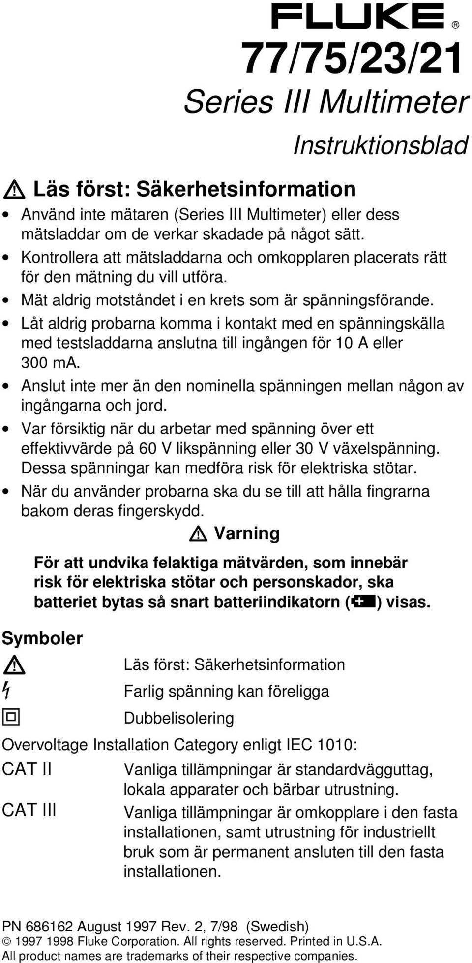 Låt aldrig probarna komma i kontakt med en spänningskälla med testsladdarna anslutna till ingången för 10 A eller 300 ma.