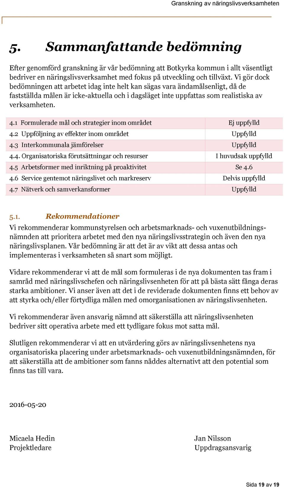 1 Formulerade mål och strategier inom området Ej uppfylld 4.2 Uppföljning av effekter inom området Uppfylld 4.3 Interkommunala jämförelser Uppfylld 4.4. Organisatoriska förutsättningar och resurser I huvudsak uppfylld 4.