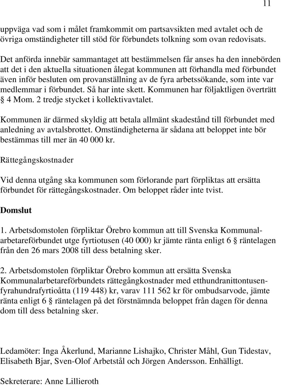 de fyra arbetssökande, som inte var medlemmar i förbundet. Så har inte skett. Kommunen har följaktligen överträtt 4 Mom. 2 tredje stycket i kollektivavtalet.