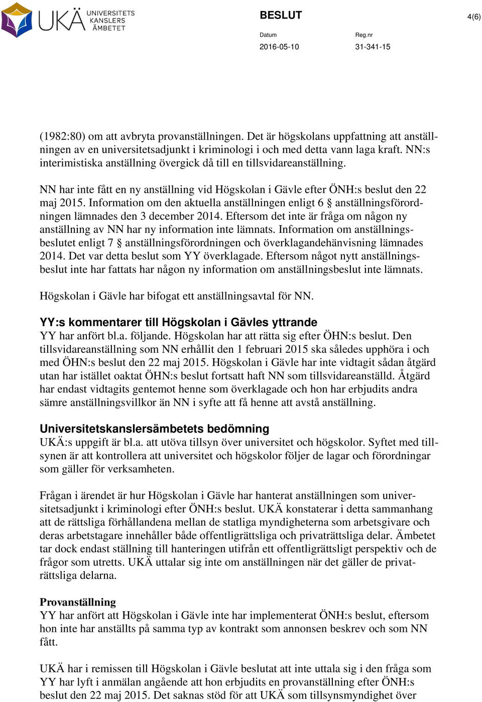 Information om den aktuella anställningen enligt 6 anställningsförordningen lämnades den 3 december 2014. Eftersom det inte är fråga om någon ny anställning av NN har ny information inte lämnats.