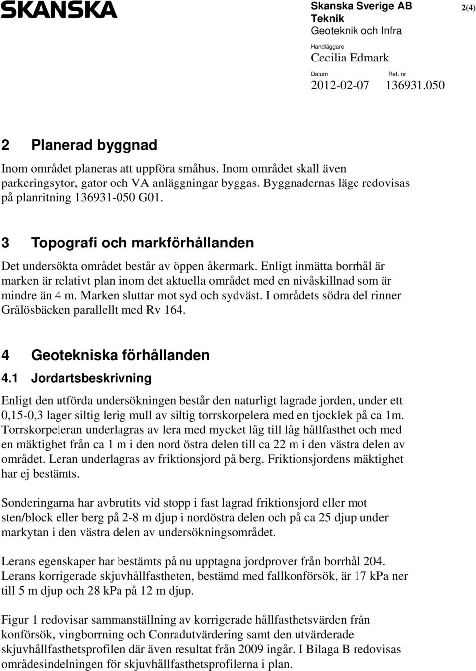 Enligt inmätta borrhål är marken är relativt plan inom det aktuella området med en nivåskillnad som är mindre än 4 m. Marken sluttar mot syd och sydväst.