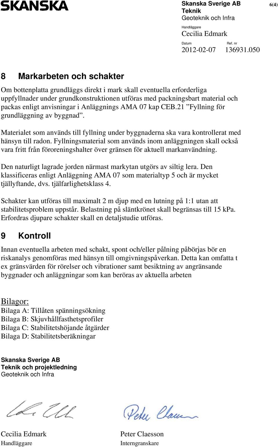 anvisningar i Anläggnings AMA 07 kap CEB.21 Fyllning för grundläggning av byggnad. Materialet som används till fyllning under byggnaderna ska vara kontrollerat med hänsyn till radon.