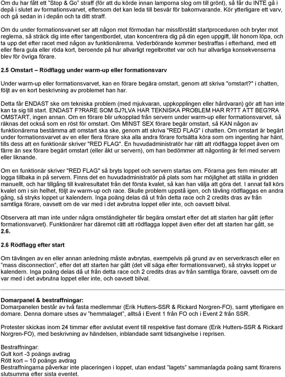 Om du under formationsvarvet ser att någon mot förmodan har missförstått startproceduren och bryter mot reglerna, så sträck dig inte efter tangentbordet, utan koncentrera dig på din egen uppgift, låt