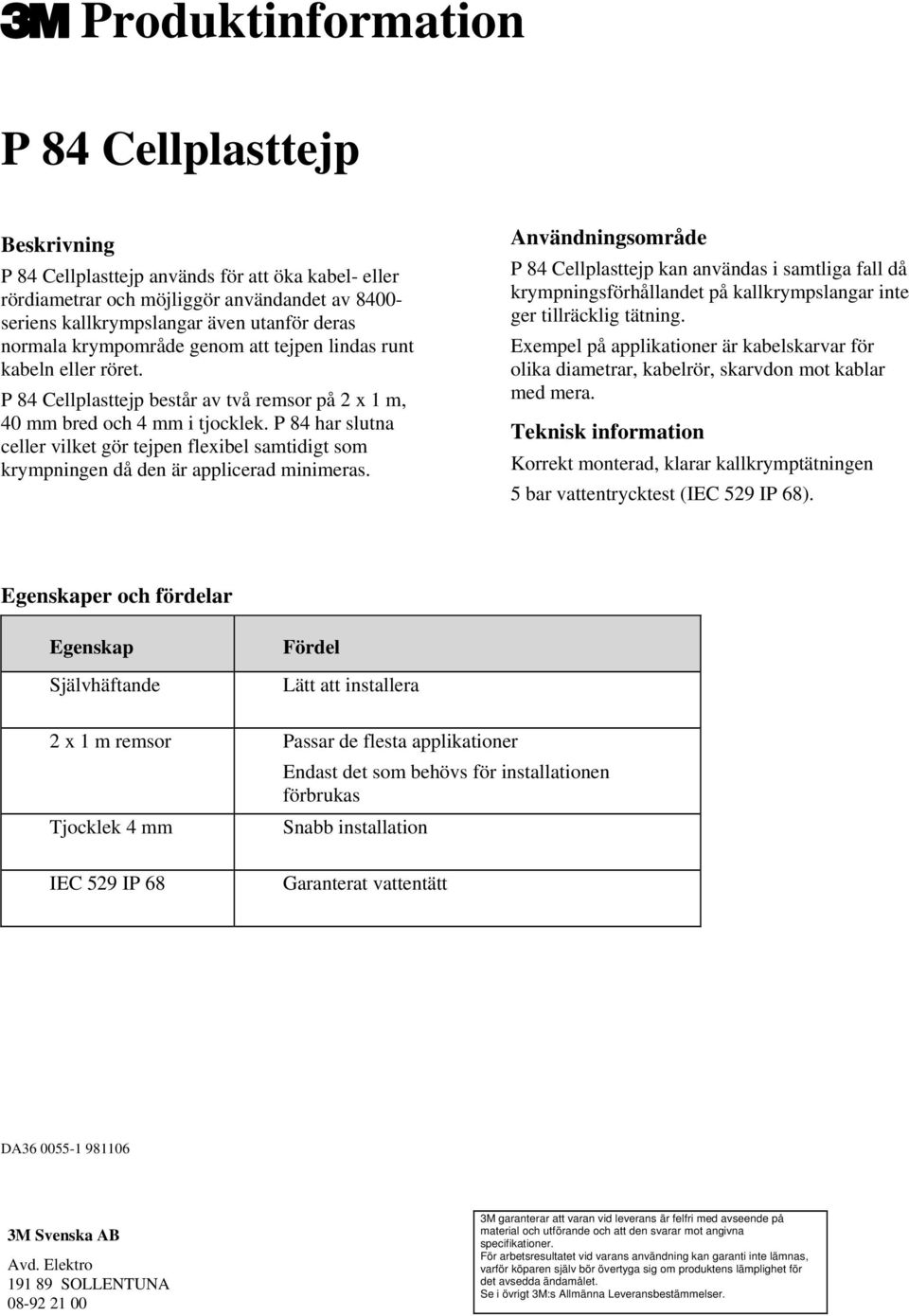 P 84 har slutna celler vilket gör tejpen flexibel samtidigt som krympningen då den är applicerad minimeras.