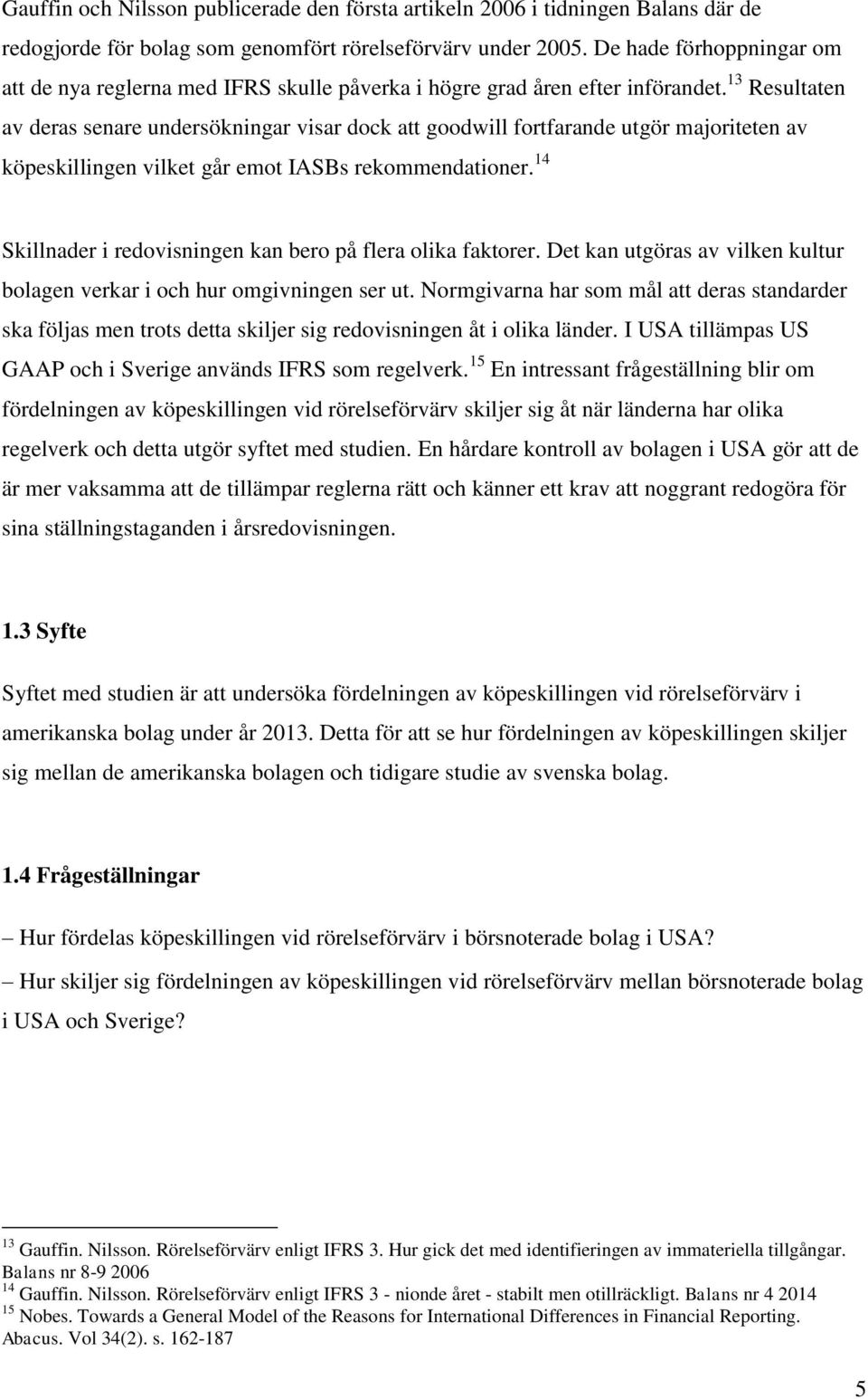 13 Resultaten av deras senare undersökningar visar dock att goodwill fortfarande utgör majoriteten av köpeskillingen vilket går emot IASBs rekommendationer.