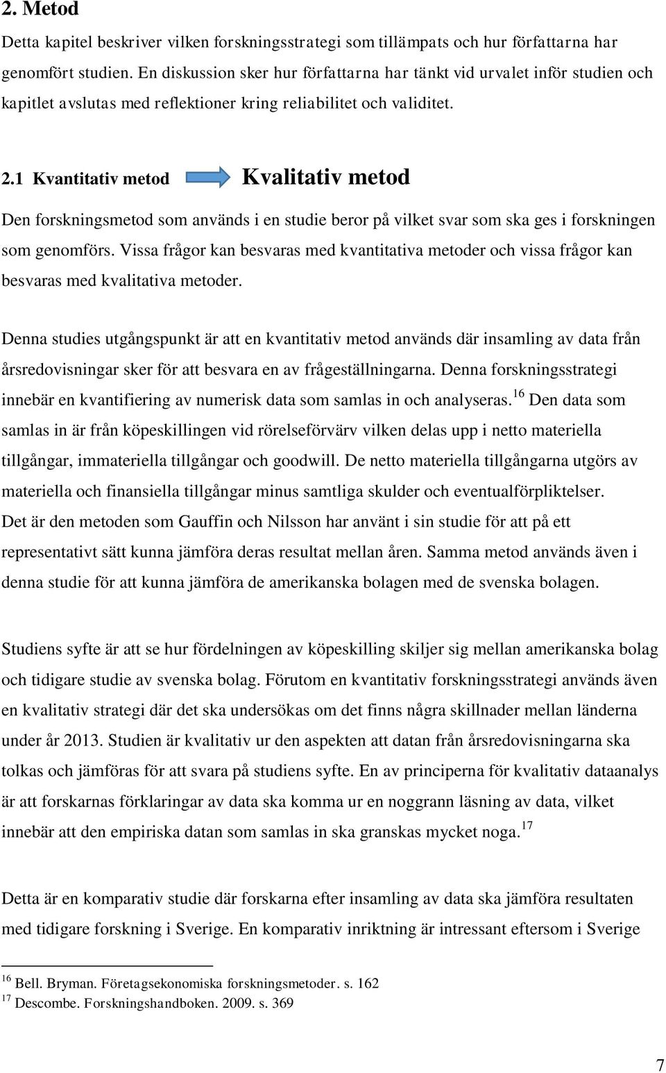 1 Kvantitativ metod Kvalitativ metod Den forskningsmetod som används i en studie beror på vilket svar som ska ges i forskningen som genomförs.