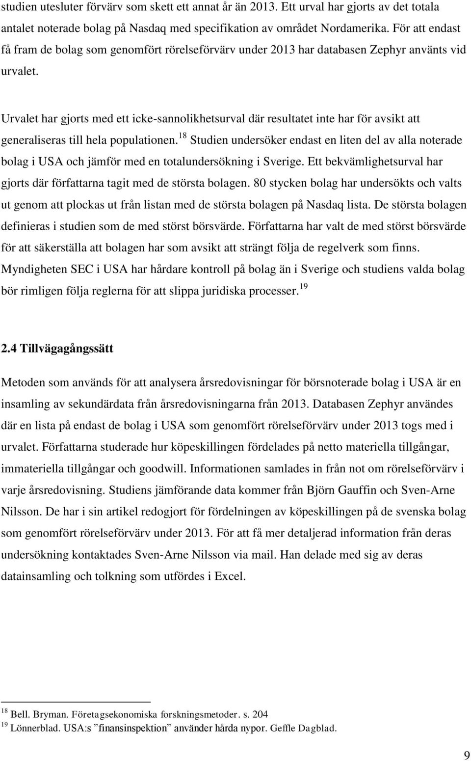 Urvalet har gjorts med ett icke-sannolikhetsurval där resultatet inte har för avsikt att generaliseras till hela populationen.