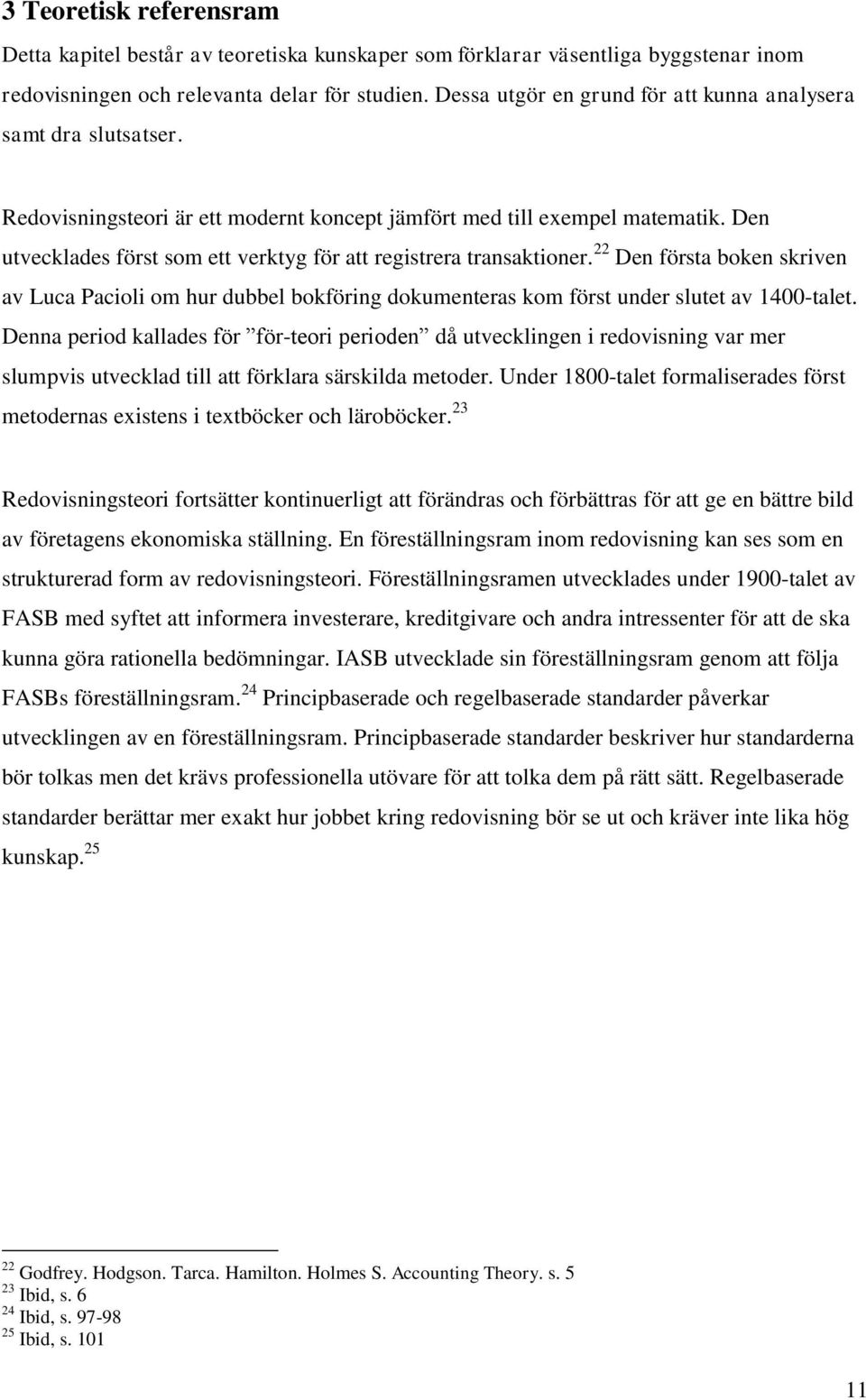 Den utvecklades först som ett verktyg för att registrera transaktioner. 22 Den första boken skriven av Luca Pacioli om hur dubbel bokföring dokumenteras kom först under slutet av 1400-talet.
